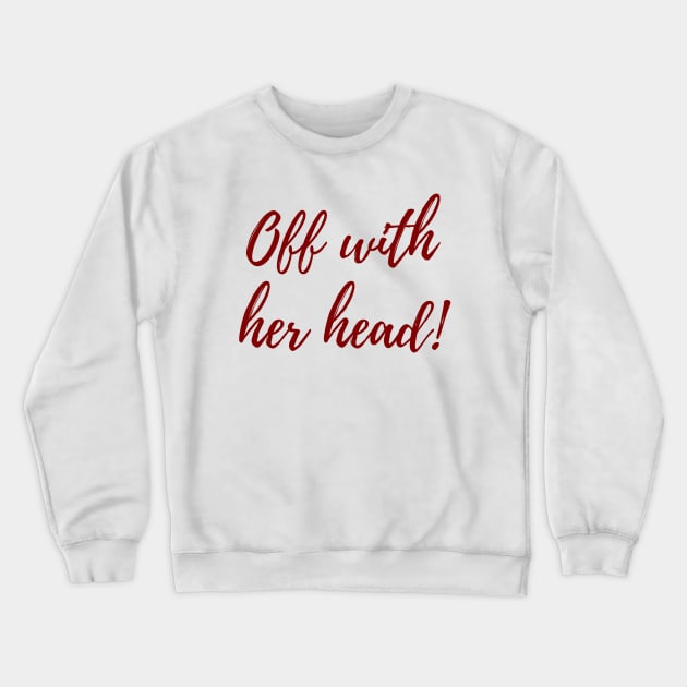 Off With Her Head! Crewneck Sweatshirt by ryanmcintire1232